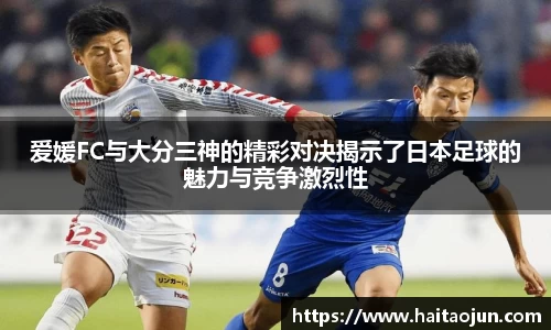 爱媛FC与大分三神的精彩对决揭示了日本足球的魅力与竞争激烈性