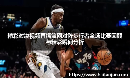 精彩对决视频直播篮网对阵步行者全场比赛回顾与精彩瞬间分析