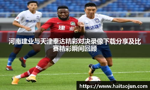 河南建业与天津泰达精彩对决录像下载分享及比赛精彩瞬间回顾