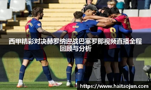 西甲精彩对决赫罗纳迎战巴塞罗那视频直播全程回顾与分析